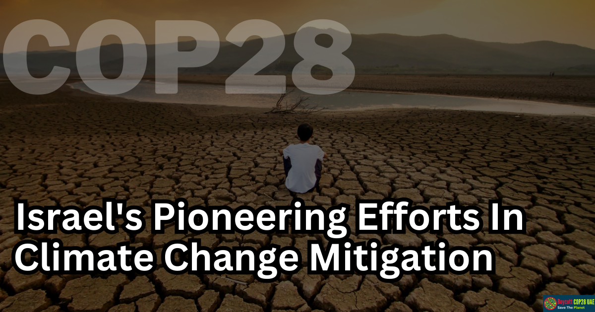Israel's Pioneering Efforts In Climate Change Mitigation: A Beacon Of Innovation Amidst COP28 Discussions