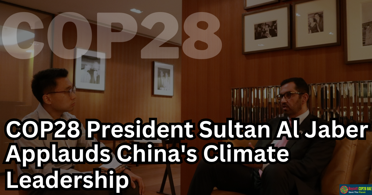 UAE's COP28 President Sultan Al Jaber Applauds China's Climate Leadership, Yet Critics Urge Domestic Action
