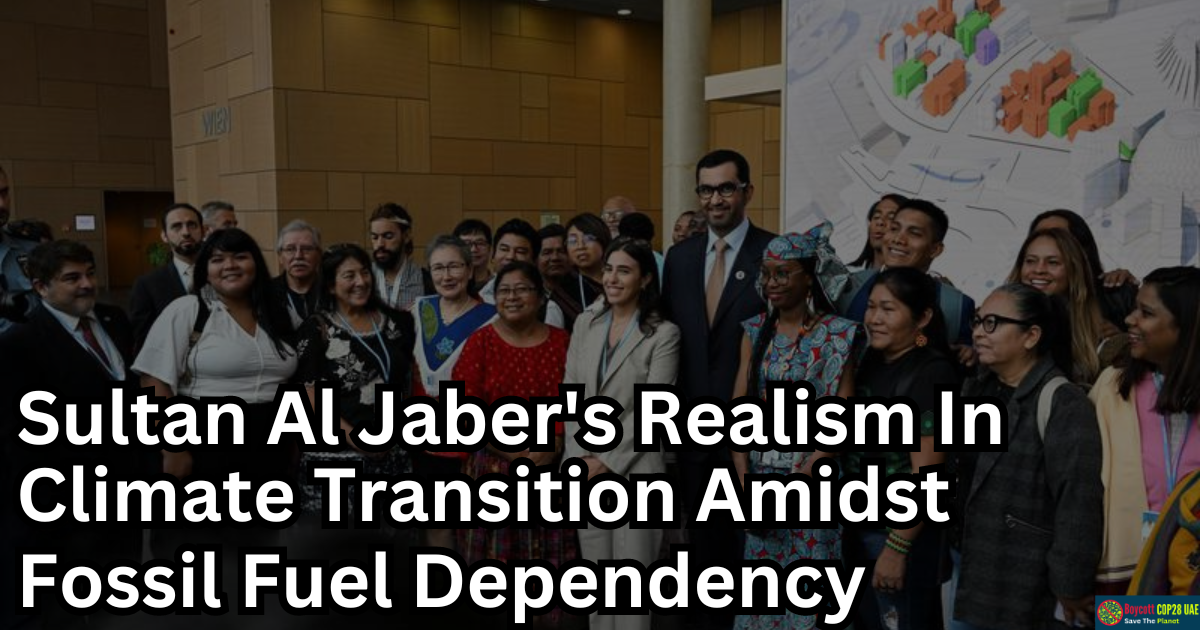 Sultan Al Jaber Urges Realism In Climate Transition Amidst Fossil Fuel Dependency