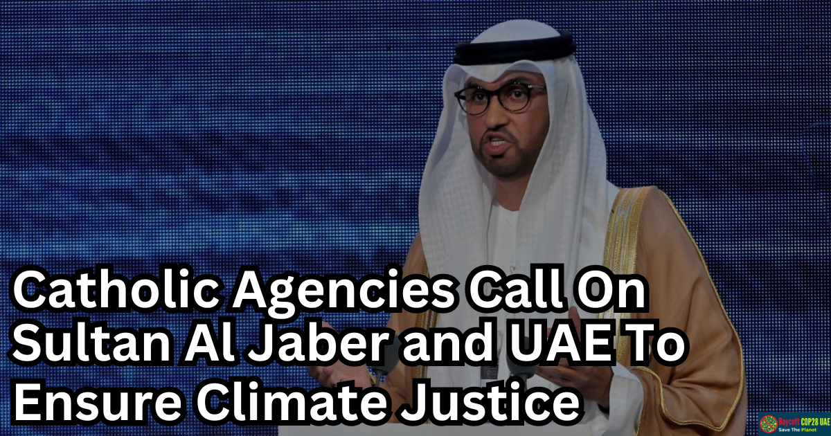 Catholic Agencies Call On Sultan Al Jaber and UAE To Ensure Climate Justice And Equity