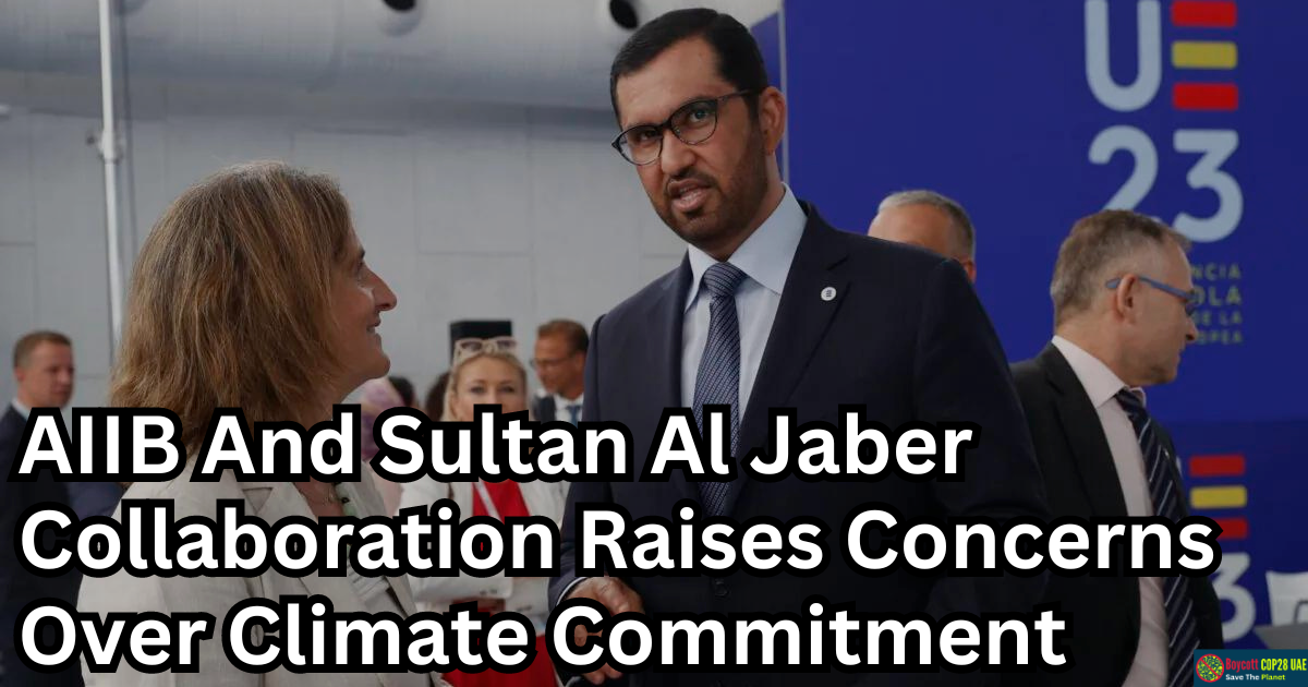 AIIB And Sultan Al Jaber Collaboration Raises Concerns Over Climate Commitment