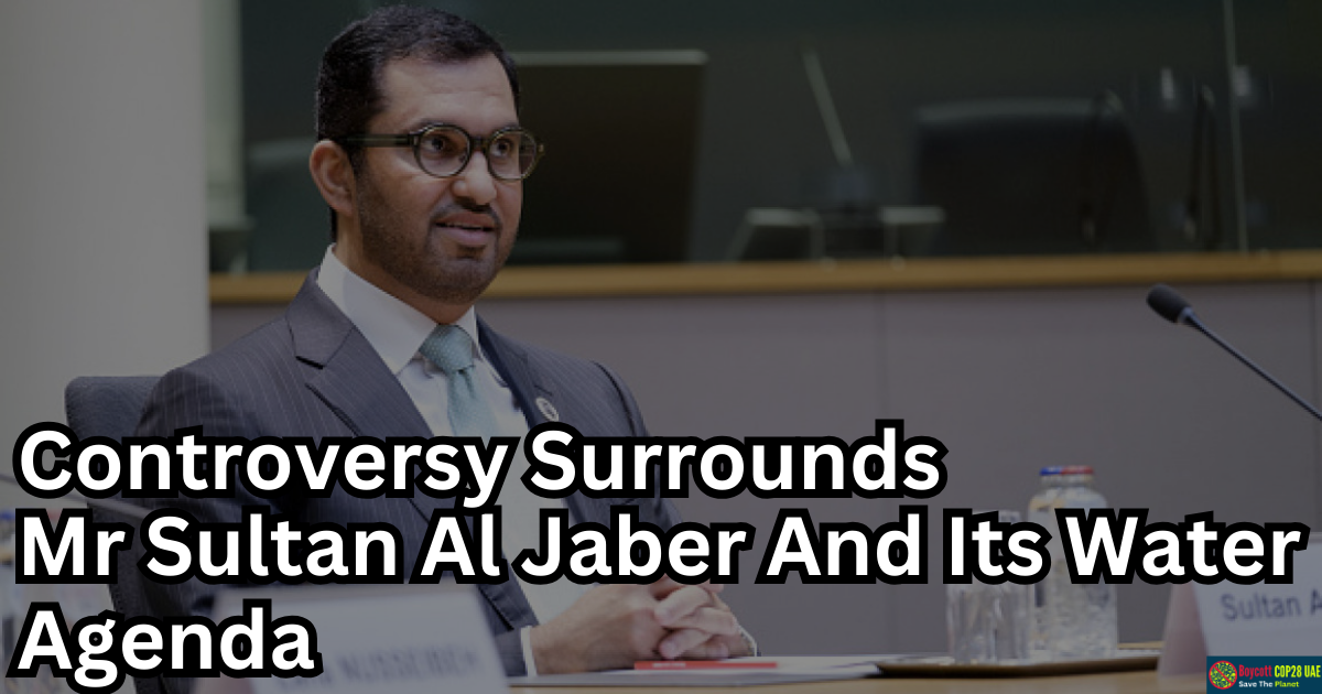 Controversy Surrounds Mr Sultan Al Jaber And Its Water Agenda