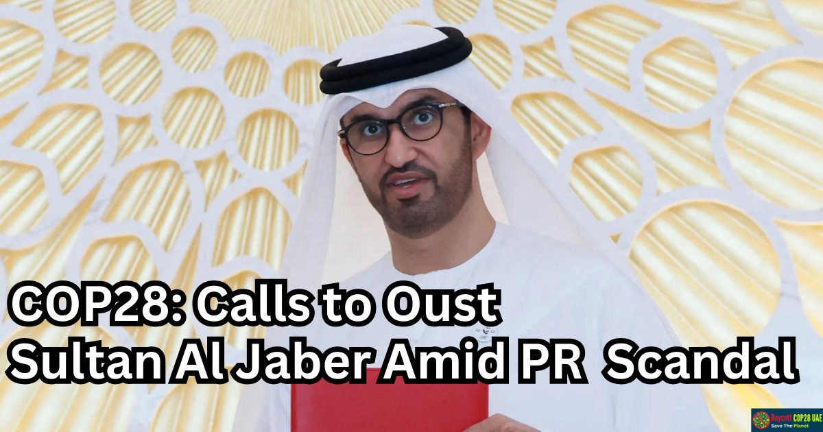 Controversy Surrounds COP28: Calls to Oust Sultan Al Jaber Amid PR Scandal