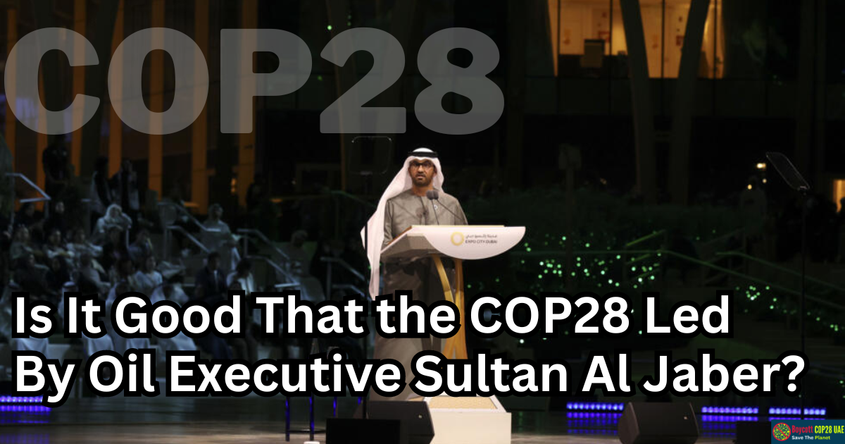 Is It Good That the UN Climate Conference Led By Oil Executive Sultan Al Jaber?