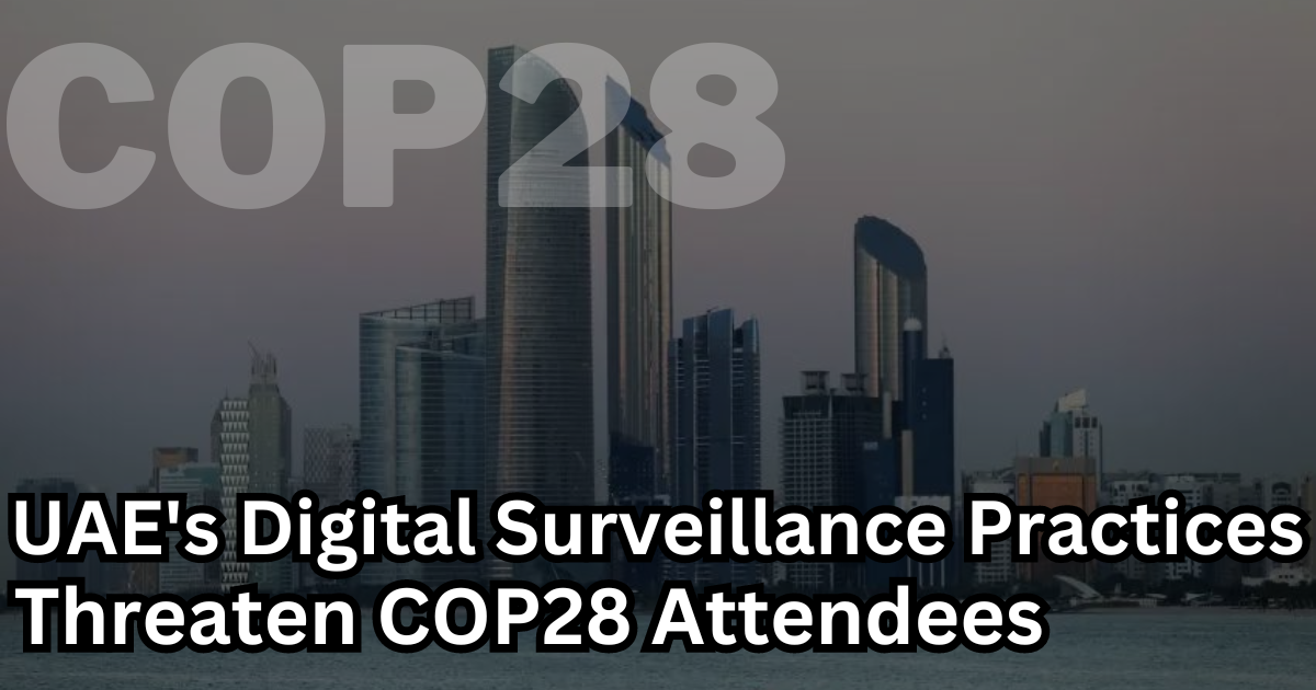 International Concerns Mount As UAE's Digital Surveillance Practices Threaten COP28 Attendees