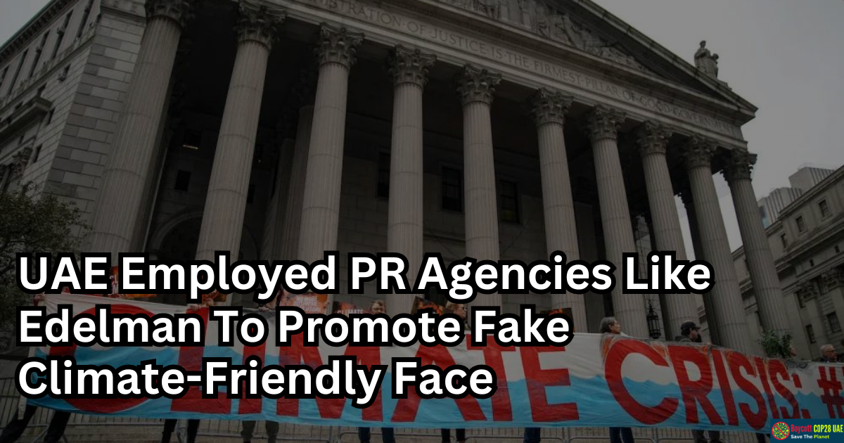 How UAE Employed PR Agencies Like Edelman To Promote Fake Climate-Friendly Face