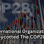 How International Organizations Have Boycotted The COP28 events